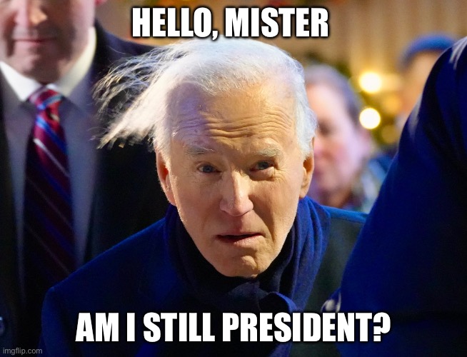 45 Days | HELLO, MISTER; AM I STILL PRESIDENT? | image tagged in joe biden,democrats,politics,political meme,dementia | made w/ Imgflip meme maker