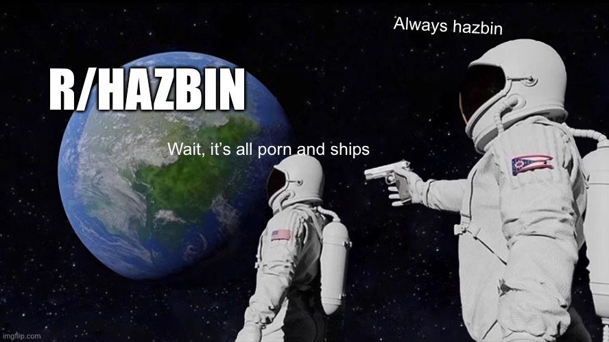 Always Has Been Meme | Always hazbin; R/HAZBIN; Wait, it’s all porn and ships | image tagged in memes,always has been | made w/ Imgflip meme maker