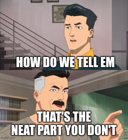 That's the neat thing you don't | HOW DO WE TELL EM THAT'S THE NEAT PART YOU DON'T | image tagged in that's the neat thing you don't | made w/ Imgflip meme maker