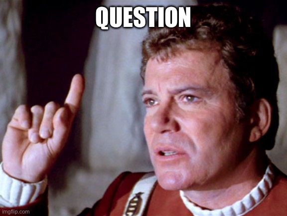 I Have A Question Kirk | QUESTION | image tagged in i have a question kirk | made w/ Imgflip meme maker