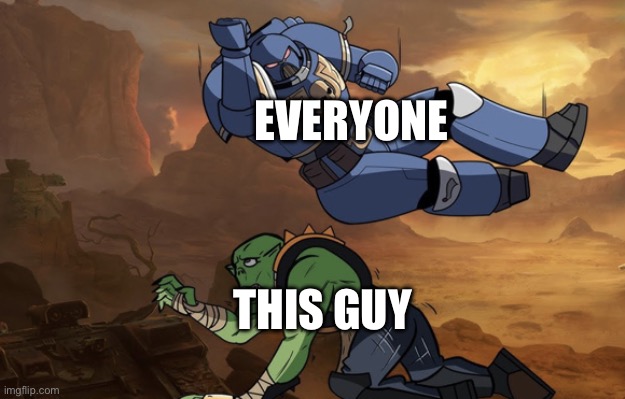 EVERYONE THIS GUY | image tagged in body slam 40k | made w/ Imgflip meme maker