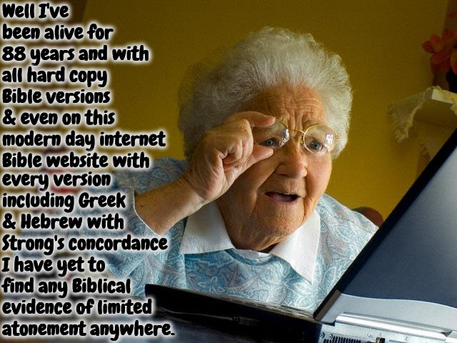 There's No Evidence | Well I've been alive for 88 years and with all hard copy Bible versions & even on this modern day internet Bible website with; every version including Greek & Hebrew with Strong's concordance I have yet to find any Biblical evidence of limited atonement anywhere. | image tagged in grandma finds the internet,no evidence,calvinism,arminian,molinism,limited atonement is obsolete | made w/ Imgflip meme maker