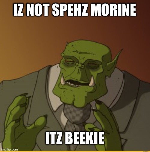 IZ NOT SPEHZ MORINE ITZ BEEKIE | image tagged in ork meme | made w/ Imgflip meme maker