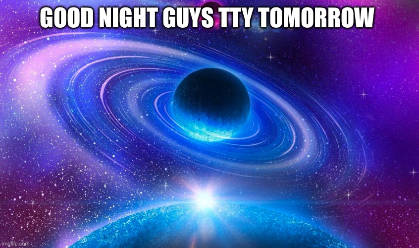 Gn guys | GOOD NIGHT GUYS TTY TOMORROW | made w/ Imgflip meme maker