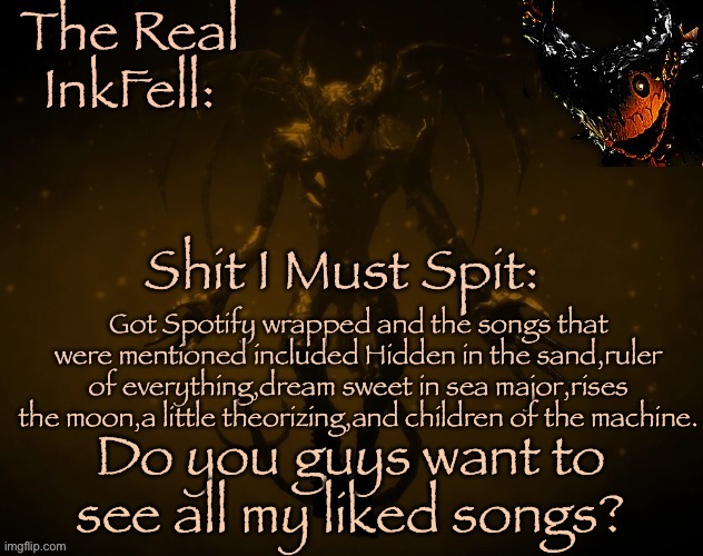 The Real Ink Fell Temp | Got Spotify wrapped and the songs that were mentioned included Hidden in the sand,ruler of everything,dream sweet in sea major,rises the moon,a little theorizing,and children of the machine. Do you guys want to see all my liked songs? | image tagged in the real ink fell temp | made w/ Imgflip meme maker