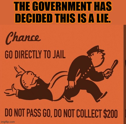 Go directly to jail | THE GOVERNMENT HAS DECIDED THIS IS A LIE. | image tagged in go directly to jail | made w/ Imgflip meme maker