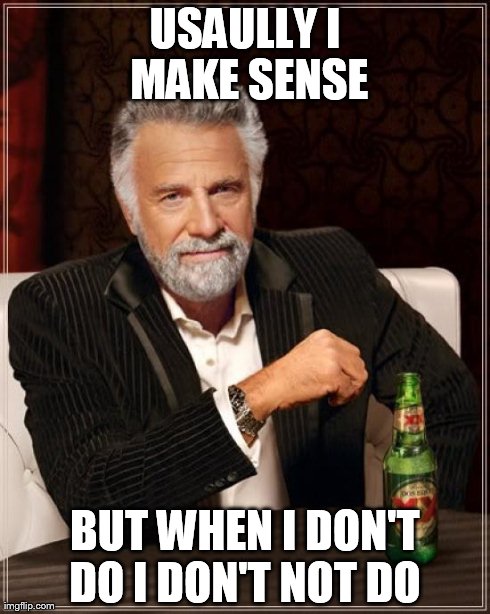 The Most Interesting Man In The World | USAULLY I MAKE SENSE BUT WHEN I DON'T DO I DON'T NOT DO | image tagged in memes,the most interesting man in the world | made w/ Imgflip meme maker