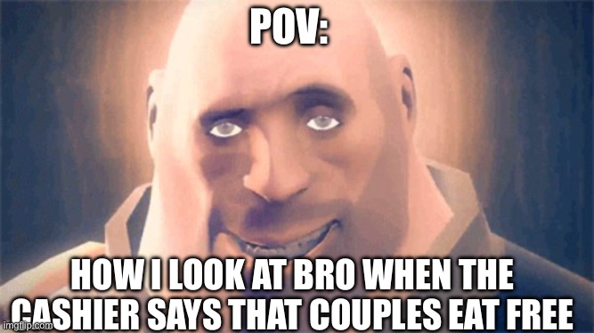 Awesome Heavy | POV:; HOW I LOOK AT BRO WHEN THE CASHIER SAYS THAT COUPLES EAT FREE | image tagged in awesome heavy | made w/ Imgflip meme maker