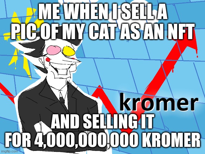 cat as nft | ME WHEN I SELL A PIC OF MY CAT AS AN NFT; AND SELLING IT FOR 4,000,000,000 KROMER | image tagged in kromer | made w/ Imgflip meme maker