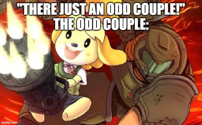 we were havin a chill hangout man!!!!! | "THERE JUST AN ODD COUPLE!"
THE ODD COUPLE: | image tagged in chillin,isabelle animal crossing announcement | made w/ Imgflip meme maker