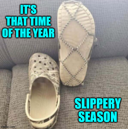 Better safe than sorry | IT'S THAT TIME OF THE YEAR; SLIPPERY SEASON | image tagged in eyeroll,time of the year,slippery season | made w/ Imgflip meme maker