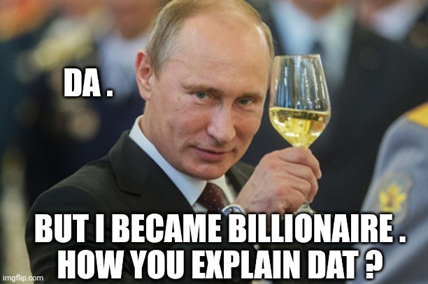 Putin Cheers | DA . BUT I BECAME BILLIONAIRE .
HOW YOU EXPLAIN DAT ? | image tagged in putin cheers | made w/ Imgflip meme maker