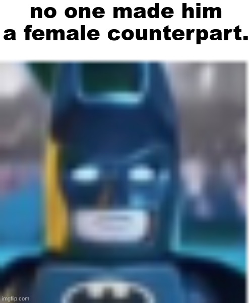 batman sad | no one made him a female counterpart. | image tagged in batman sad | made w/ Imgflip meme maker