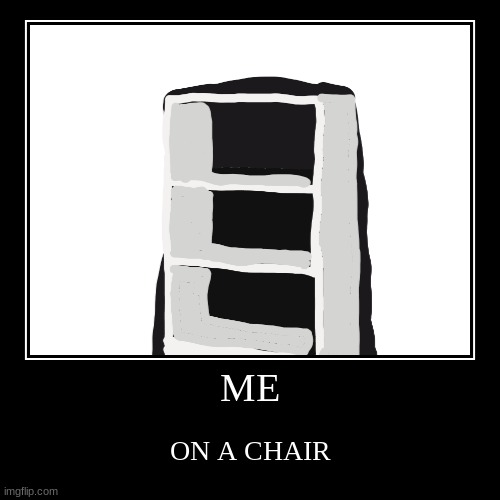 ME ON A CHAIR | ME | ON A CHAIR | image tagged in funny,demotivationals | made w/ Imgflip demotivational maker