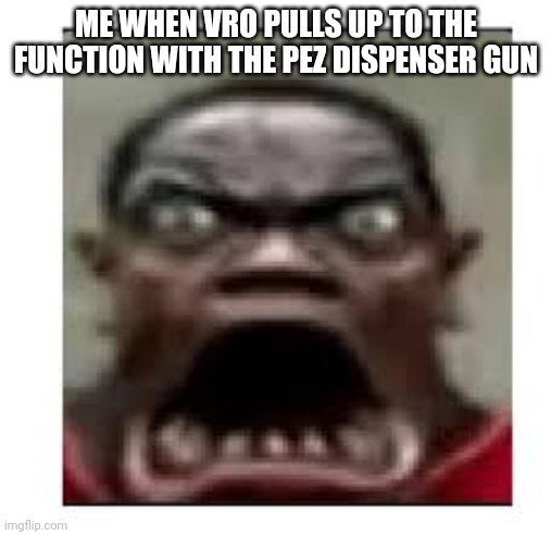 Shocked black guy big mouth | ME WHEN VRO PULLS UP TO THE FUNCTION WITH THE PEZ DISPENSER GUN | image tagged in shocked black guy big mouth | made w/ Imgflip meme maker