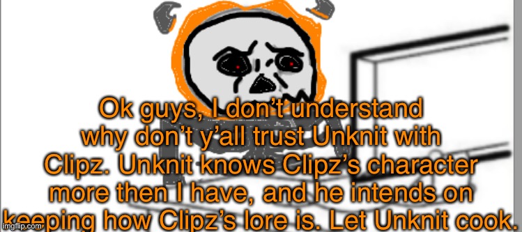 He deserves the partial ownership, not me. | Ok guys, I don’t understand why don’t y’all trust Unknit with Clipz. Unknit knows Clipz’s character more then I have, and he intends on keeping how Clipz’s lore is. Let Unknit cook. | image tagged in infernal disgust | made w/ Imgflip meme maker