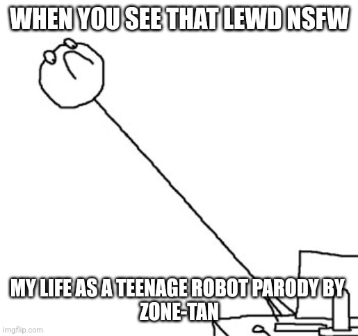 Reaction to a Lewd parody | WHEN YOU SEE THAT LEWD NSFW; MY LIFE AS A TEENAGE ROBOT PARODY BY 
ZONE-TAN | image tagged in long neck reaction guy,zone,rage,reaction,funny memes | made w/ Imgflip meme maker