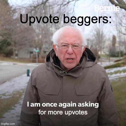 Upvote beggers be like: | Upvote beggers:; for more upvotes | image tagged in memes,bernie i am once again asking for your support,upvotes,relatable | made w/ Imgflip meme maker