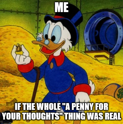 Penny For Your Thoughts | ME; IF THE WHOLE "A PENNY FOR YOUR THOUGHTS" THING WAS REAL | image tagged in memes | made w/ Imgflip meme maker