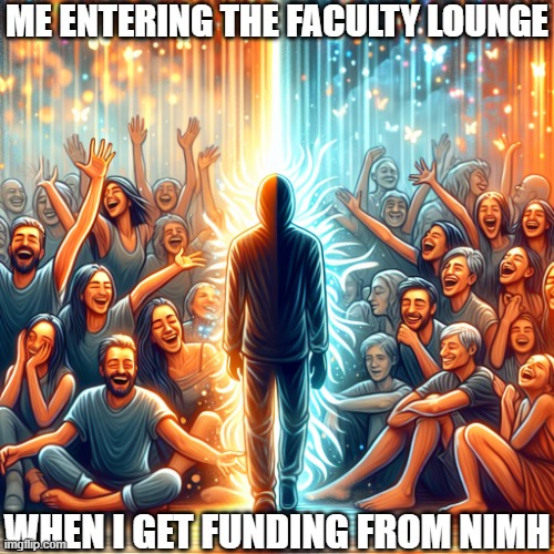 What Happens When Your Research is Funded | ME ENTERING THE FACULTY LOUNGE; WHEN I GET FUNDING FROM NIMH | image tagged in happy talking to people then alone waiting in the desert,grad school,phd,research | made w/ Imgflip meme maker