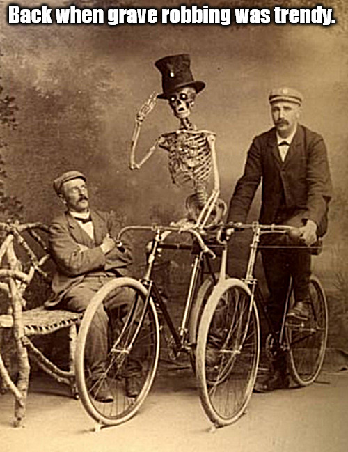 A grave experience | Back when grave robbing was trendy. | image tagged in memes,dark humor,bones,bikes,bicycle | made w/ Imgflip meme maker