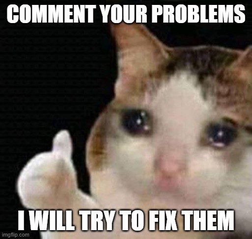 Seriously comment your problems and I will try my best to fix them | COMMENT YOUR PROBLEMS; I WILL TRY TO FIX THEM | image tagged in sad thumbs up cat | made w/ Imgflip meme maker