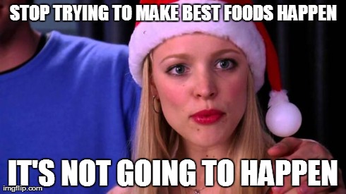 Stop Trying to Make Fetch Happen | STOP TRYING TO MAKE BEST FOODS HAPPEN IT'S NOT GOING TO HAPPEN | image tagged in stop trying to make fetch happen | made w/ Imgflip meme maker