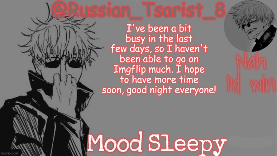 Hopefully tomorrow I can find more time for Imgflip | I've been a bit busy in the last few days, so I haven't been able to go on Imgflip much. I hope to have more time soon, good night everyone! Sleepy | image tagged in russian_tsarist_8 announcement temp thanks gojo-satoru | made w/ Imgflip meme maker
