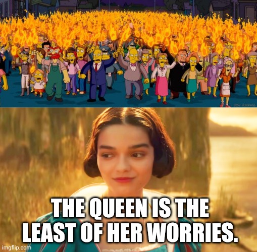 How people see this Snow.White | THE QUEEN IS THE
LEAST OF HER WORRIES. | image tagged in disney,snow white,rachel zegler,live action,princess,simpsons angry mob torches | made w/ Imgflip meme maker