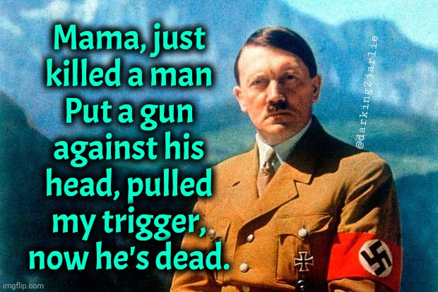 Nazi Rhapsody | Mama, just killed a man
Put a gun against his head, pulled my trigger, now he's dead. @darking2jarlie | image tagged in hitler | made w/ Imgflip meme maker