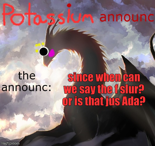 Potassium announcement template (thanks toelicker43) | since when can we say the f slur? or is that jus Ada? | image tagged in potassium announcement template thanks toelicker43 | made w/ Imgflip meme maker