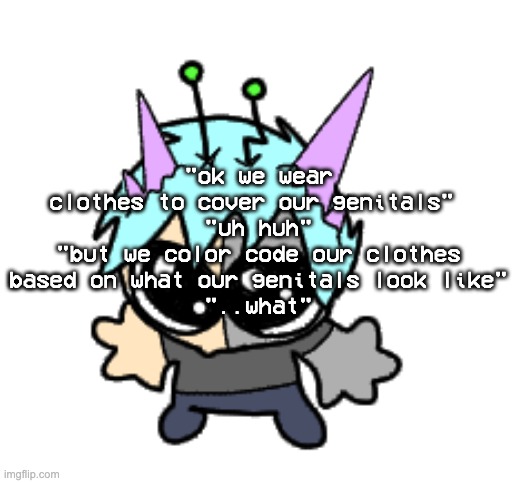 adrenaline shot but hes a silly goober | "ok we wear clothes to cover our genitals" 

"uh huh"
"but we color code our clothes based on what our genitals look like"
"..what" | image tagged in adrenaline shot but hes a silly goober | made w/ Imgflip meme maker