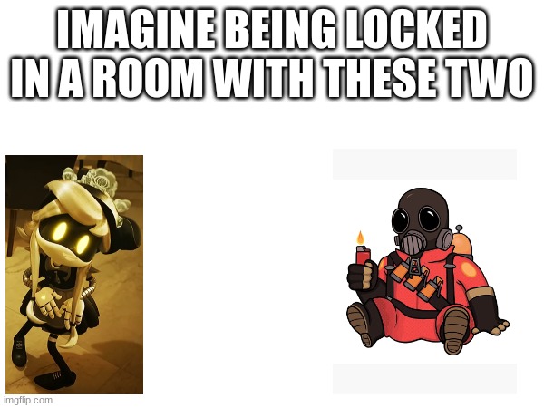 IMAGINE BEING LOCKED IN A ROOM WITH THESE TWO | made w/ Imgflip meme maker