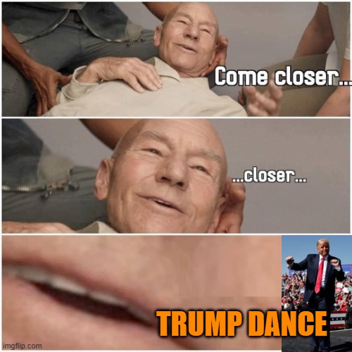 Picard | TRUMP DANCE | image tagged in come closer picard 3-panel | made w/ Imgflip meme maker