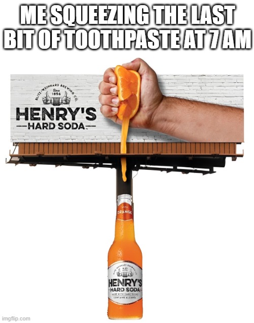 toothpaste | ME SQUEEZING THE LAST BIT OF TOOTHPASTE AT 7 AM | image tagged in memes | made w/ Imgflip meme maker