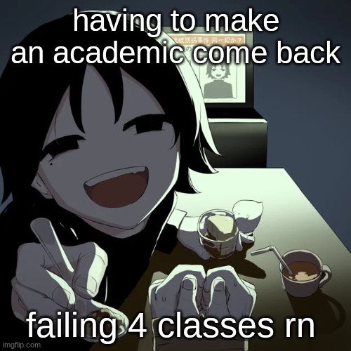 2 should be fixed soon 2 classes I gotta do corrections on | having to make an academic come back; failing 4 classes rn | image tagged in avogado6 | made w/ Imgflip meme maker