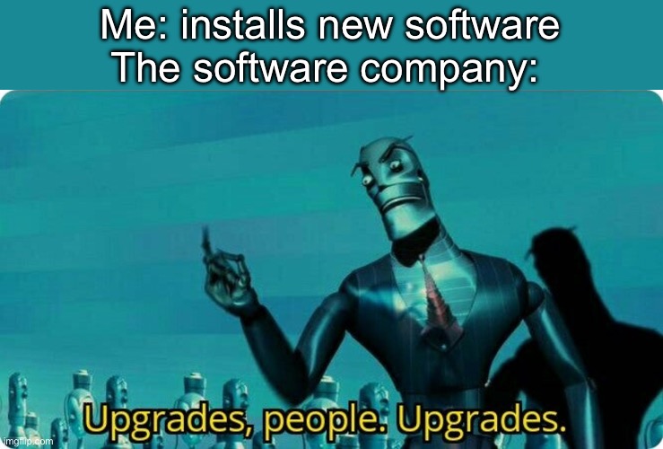 Software upgrades | Me: installs new software
The software company: | image tagged in upgrades people upgrades,software,upgrade | made w/ Imgflip meme maker