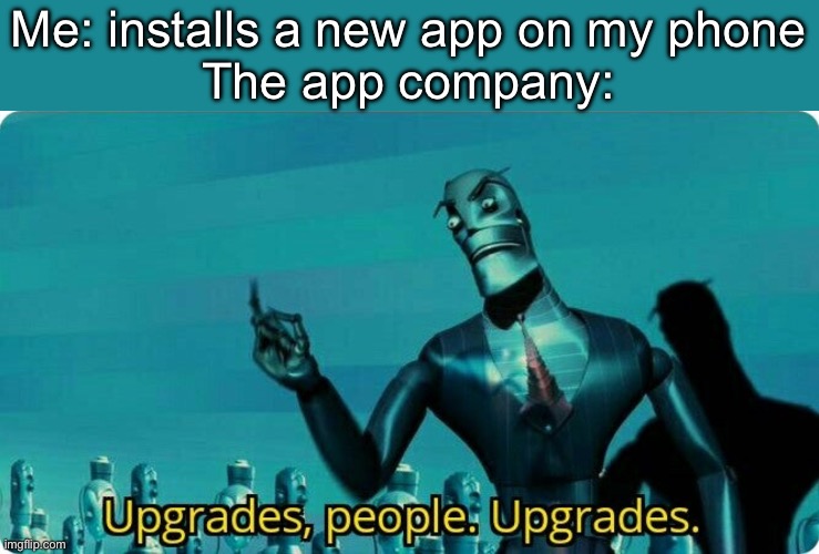 Apps so be like | Me: installs a new app on my phone
The app company: | image tagged in upgrades people upgrades,upgrade,phone | made w/ Imgflip meme maker