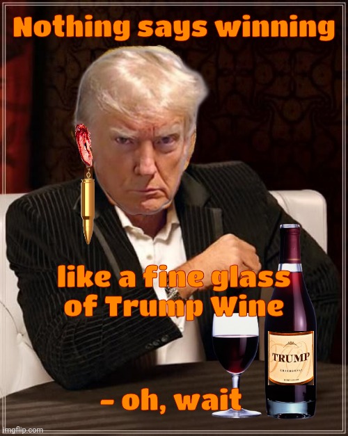 Trump the most interesting man in the world makes bullet earring | Nothing says winning; like a fine glass
of Trump Wine; - oh, wait | image tagged in trump the most interesting man in the world makes bullet earring | made w/ Imgflip meme maker