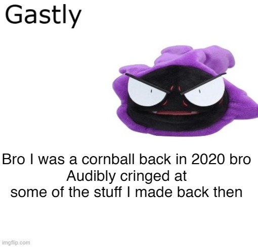 Gastly | Bro I was a cornball back in 2020 bro
Audibly cringed at some of the stuff I made back then | image tagged in gastly | made w/ Imgflip meme maker