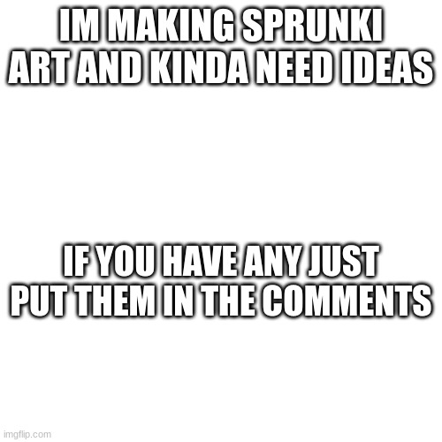 I need suggestions! | IM MAKING SPRUNKI ART AND KINDA NEED IDEAS; IF YOU HAVE ANY JUST PUT THEM IN THE COMMENTS | image tagged in sprunki,art | made w/ Imgflip meme maker