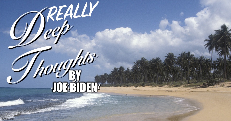 deep thoughts jack handey | REALLY BY
JOE BIDEN | image tagged in deep thoughts jack handey | made w/ Imgflip meme maker