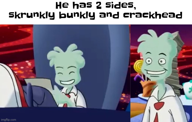 Fr | He has 2 sides, skrunkly bunkly and crackhead | image tagged in aww skrunkly,bro | made w/ Imgflip meme maker