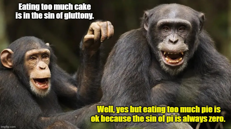 Monkey discussion | Eating too much cake is in the sin of gluttony. Well, yes but eating too much pie is ok because the sin of pi is always zero. | made w/ Imgflip meme maker