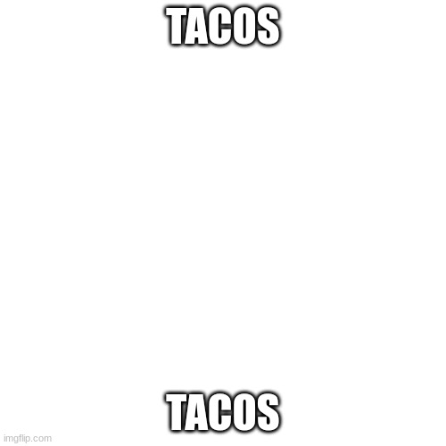 Blank Transparent Square | TACOS; TACOS | image tagged in memes,blank transparent square | made w/ Imgflip meme maker