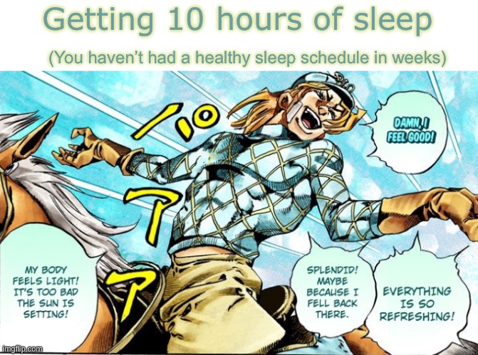 #funny Amiright? I’m trying my best, but I’m running low on creativity :( | Getting 10 hours of sleep; (You haven’t had a healthy sleep schedule in weeks) | image tagged in jojo's bizarre adventure | made w/ Imgflip meme maker