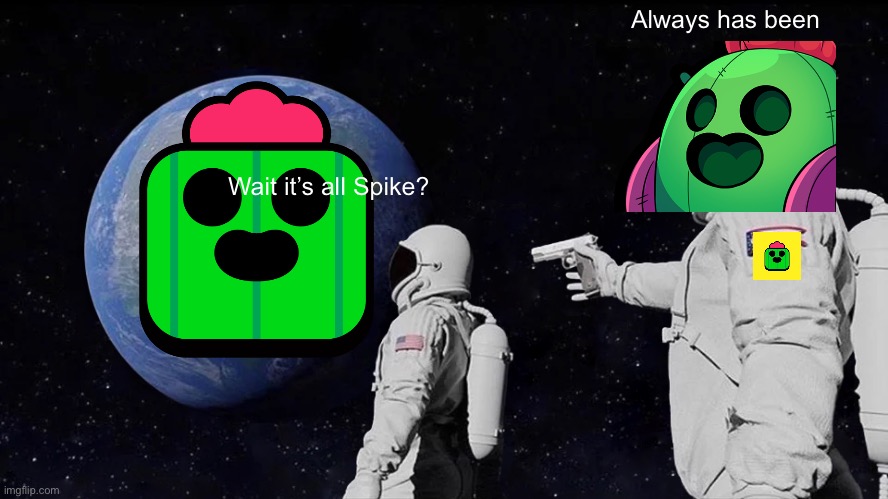 Random Spike from brawl stars meme | Always has been; Wait it’s all Spike? | image tagged in memes,always has been | made w/ Imgflip meme maker