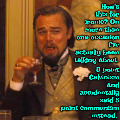 How Ironic | How's this for ironic? On more than one occasion I've actually been talking about; 5 point Calvinism and accidentally said 5 point communism instead. | image tagged in laughing leo,irony,calvinism,arminian,molinism,5 point communism | made w/ Imgflip meme maker