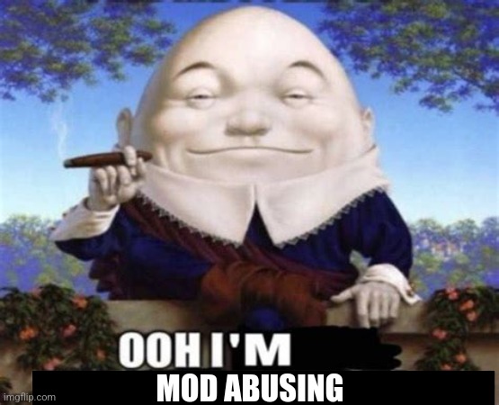 Ooh I'm killing myself | MOD ABUSING | image tagged in ooh i'm killing myself | made w/ Imgflip meme maker