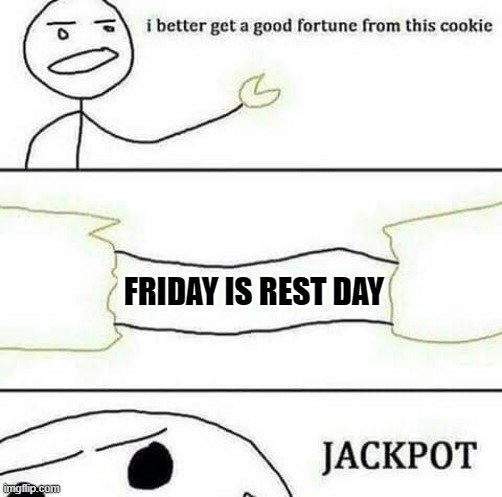 friday rest day | FRIDAY IS REST DAY | image tagged in i better get a good fortune from this cookie | made w/ Imgflip meme maker